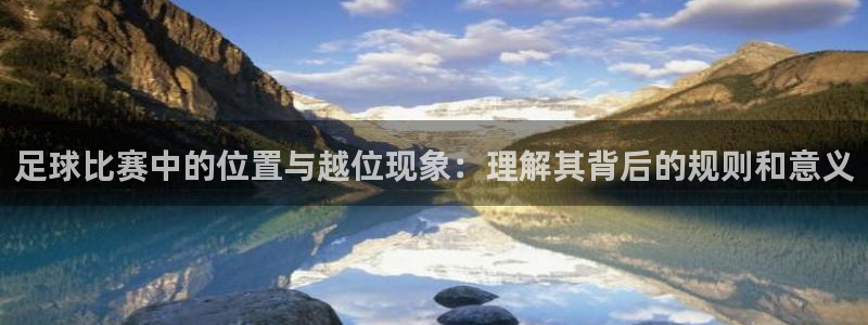 足球比赛中的位置与越位现象：理解其背后的规则和意义