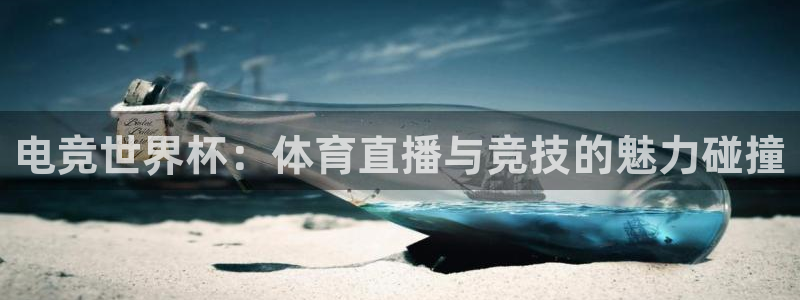 意昂5Kgame体育f开户：电竞世界杯：体育直播与竞技的魅力碰撞