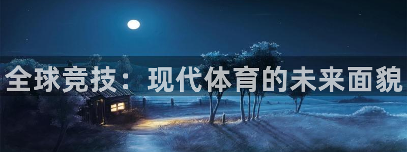 意昂5Kgame3注册：全球竞技：现代体育的未来面貌