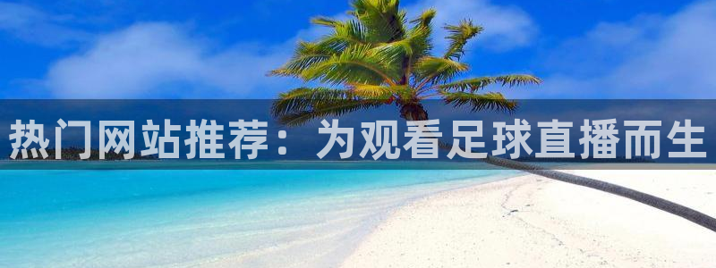 意昂5Kgame平台注册：热门网站推荐：为观看足球直播而生