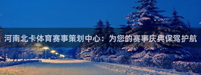 意昂5Kgame：河南北卡体育赛事策划中心：为您的赛事庆典保驾护航