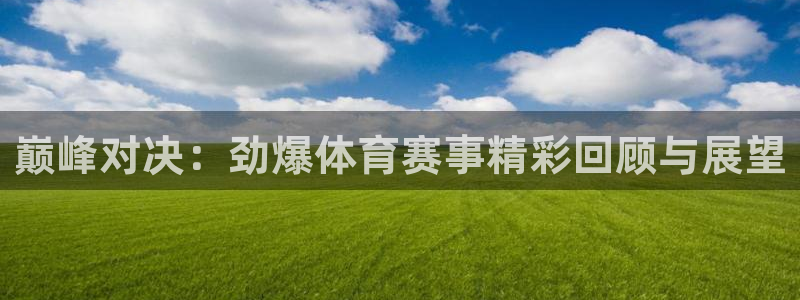 意昂5Kgame体育2：巅峰对决：劲爆体育赛事精彩回顾与展望